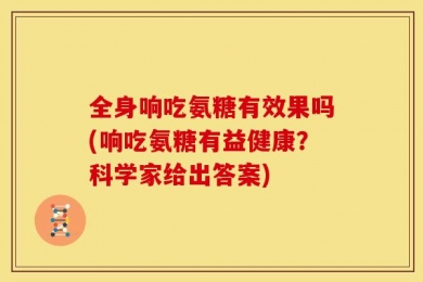 全身响吃氨糖有效果吗(响吃氨糖有益健康？科学家给出答案)