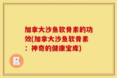 加拿大沙鱼软骨素的功效(加拿大沙鱼软骨素：神奇的健康宝库)