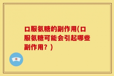 口服氨糖的副作用(口服氨糖可能会引起哪些副作用？)