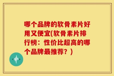 哪个品牌的软骨素片好用又便宜(软骨素片排行榜：性价比超高的哪个品牌最推荐？)