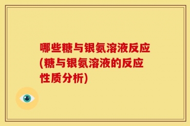 哪些糖与银氨溶液反应(糖与银氨溶液的反应性质分析)