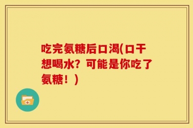 吃完氨糖后口渴(口干想喝水？可能是你吃了氨糖！)
