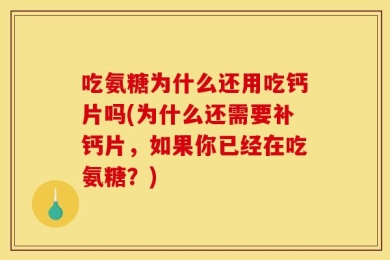 吃氨糖为什么还用吃钙片吗(为什么还需要补钙片，如果你已经在吃氨糖？)