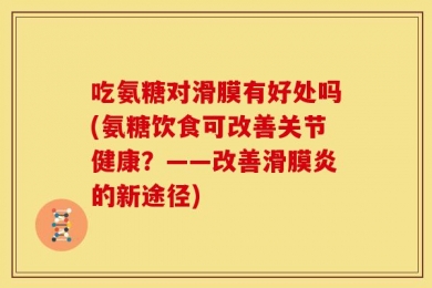 吃氨糖对滑膜有好处吗(氨糖饮食可改善关节健康？——改善滑膜炎的新途径)
