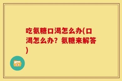 吃氨糖口渴怎么办(口渴怎么办？氨糖来解答)