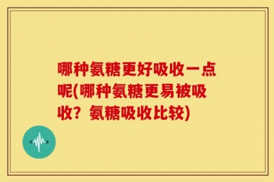 哪种氨糖更好吸收一点呢(哪种氨糖更易被吸收？氨糖吸收比较)
