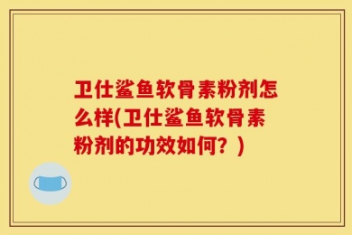 卫仕鲨鱼软骨素粉剂怎么样(卫仕鲨鱼软骨素粉剂的功效如何？)
