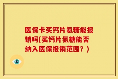 医保卡买钙片氨糖能报销吗(买钙片氨糖能否纳入医保报销范围？)