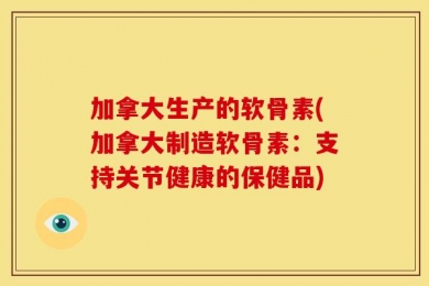 加拿大生产的软骨素(加拿大制造软骨素：支持关节健康的保健品)