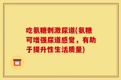 吃氨糖刺激尿道(氨糖可增强尿道感觉，有助于提升性生活质量)