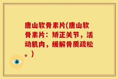 唐山软骨素片(唐山软骨素片：矫正关节，活动肌肉，缓解骨质疏松。)