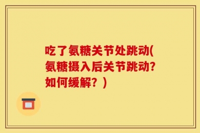 吃了氨糖关节处跳动(氨糖摄入后关节跳动？如何缓解？)