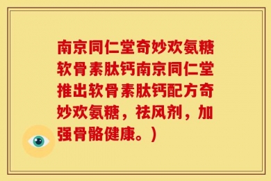 南京同仁堂奇妙欢氨糖软骨素肽钙南京同仁堂推出软骨素肽钙配方奇妙欢氨糖，祛风剂，加强骨骼健康。)