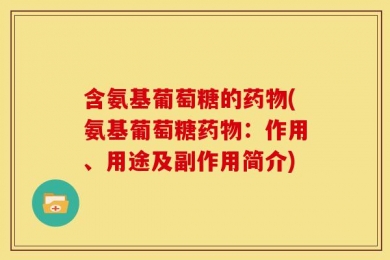 含氨基葡萄糖的药物(氨基葡萄糖药物：作用、用途及副作用简介)