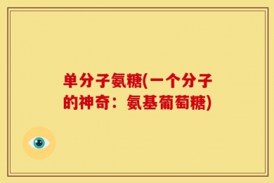 单分子氨糖(一个分子的神奇：氨基葡萄糖)