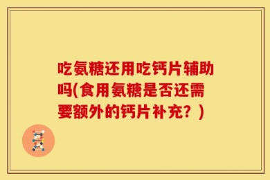 吃氨糖还用吃钙片辅助吗(食用氨糖是否还需要额外的钙片补充？)