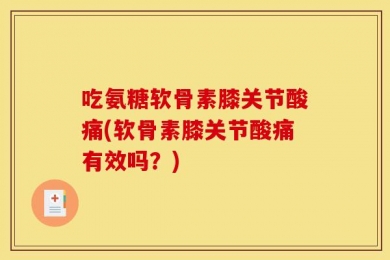 吃氨糖软骨素膝关节酸痛(软骨素膝关节酸痛有效吗？)