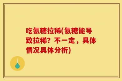 吃氨糖拉稀(氨糖能导致拉稀？不一定，具体情况具体分析)