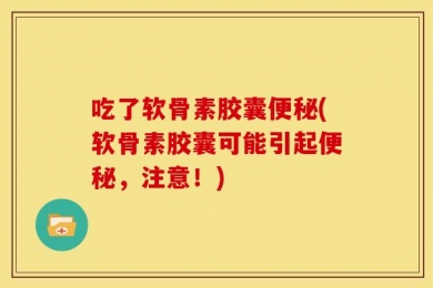 吃了软骨素胶囊便秘(软骨素胶囊可能引起便秘，注意！)