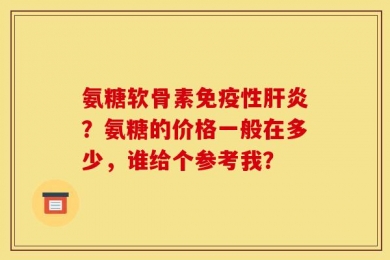 氨糖软骨素免疫性肝炎？氨糖的价格一般在多少，谁给个参考我？