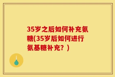 35岁之后如何补充氨糖(35岁后如何进行氨基糖补充？)