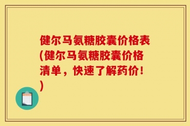 健尔马氨糖胶囊价格表(健尔马氨糖胶囊价格清单，快速了解药价！)