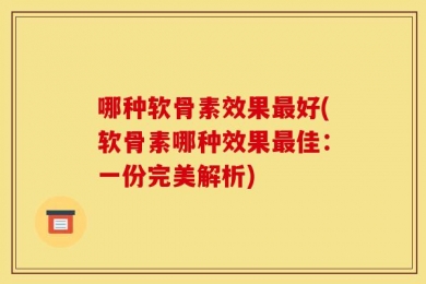 哪种软骨素效果最好(软骨素哪种效果最佳：一份完美解析)