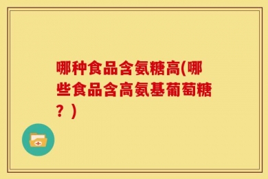 哪种食品含氨糖高(哪些食品含高氨基葡萄糖？)