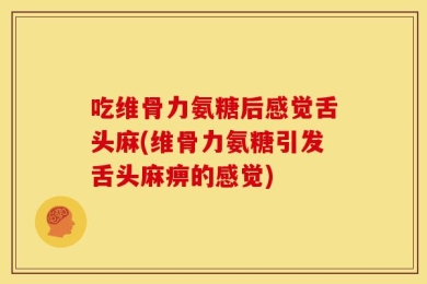 吃维骨力氨糖后感觉舌头麻(维骨力氨糖引发舌头麻痹的感觉)