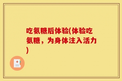 吃氨糖后体验(体验吃氨糖，为身体注入活力)