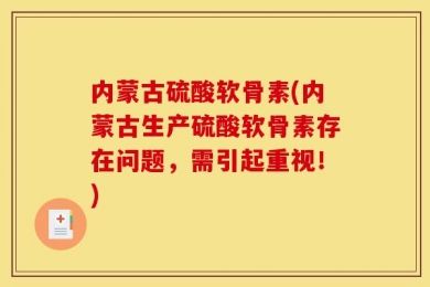 内蒙古硫酸软骨素(内蒙古生产硫酸软骨素存在问题，需引起重视！)