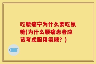 吃腰痛宁为什么要吃氨糖(为什么腰痛患者应该考虑服用氨糖？)
