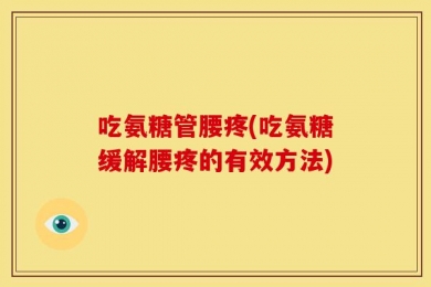 吃氨糖管腰疼(吃氨糖缓解腰疼的有效方法)