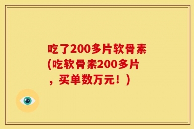 吃了200多片软骨素(吃软骨素200多片，买单数万元！)