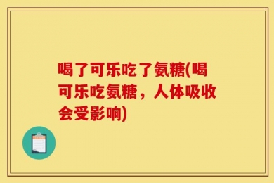 喝了可乐吃了氨糖(喝可乐吃氨糖，人体吸收会受影响)