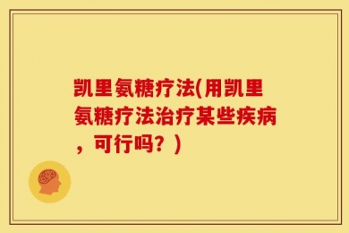 凯里氨糖疗法(用凯里氨糖疗法治疗某些疾病，可行吗？)