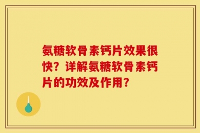 氨糖软骨素钙片效果很快？详解氨糖软骨素钙片的功效及作用？