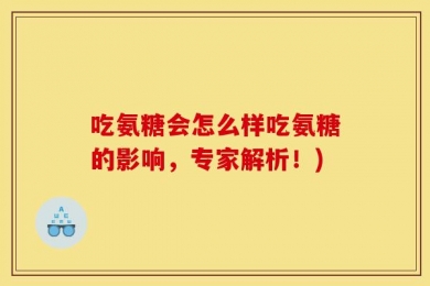 吃氨糖会怎么样吃氨糖的影响，专家解析！)