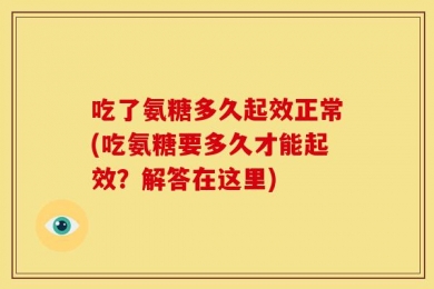 吃了氨糖多久起效正常(吃氨糖要多久才能起效？解答在这里)