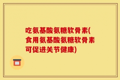 吃氨基酸氨糖软骨素(食用氨基酸氨糖软骨素可促进关节健康)