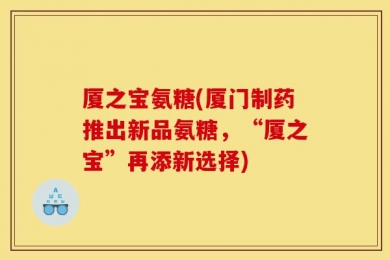 厦之宝氨糖(厦门制药推出新品氨糖，“厦之宝”再添新选择)