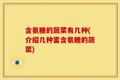 含氨糖的蔬菜有几种(介绍几种富含氨糖的蔬菜)