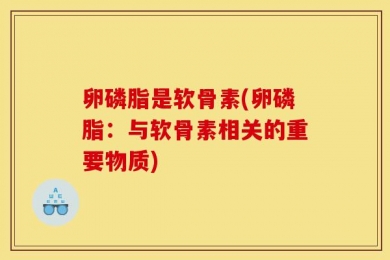 卵磷脂是软骨素(卵磷脂：与软骨素相关的重要物质)