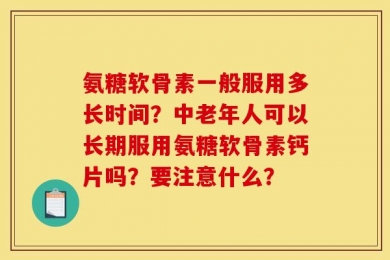 氨糖软骨素一般服用多长时间？中老年人可以长期服用氨糖软骨素钙片吗？要注意什么？