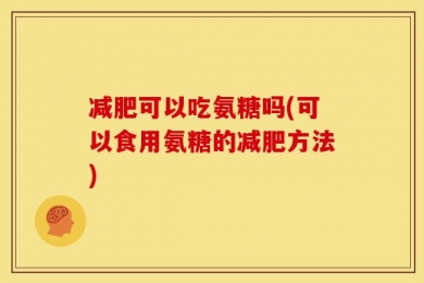 减肥可以吃氨糖吗(可以食用氨糖的减肥方法)