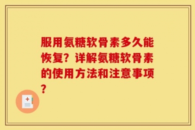 服用氨糖软骨素多久能恢复？详解氨糖软骨素的使用方法和注意事项？