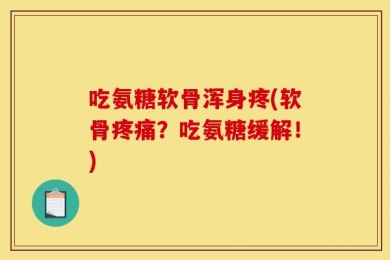 吃氨糖软骨浑身疼(软骨疼痛？吃氨糖缓解！)