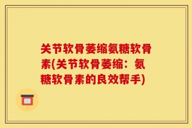 关节软骨萎缩氨糖软骨素(关节软骨萎缩：氨糖软骨素的良效帮手)