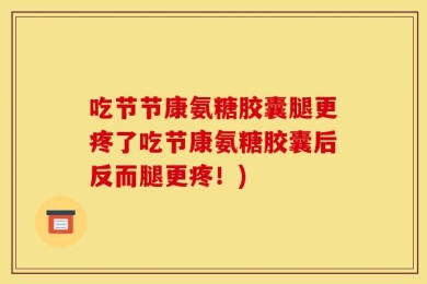 吃节节康氨糖胶囊腿更疼了吃节康氨糖胶囊后反而腿更疼！)