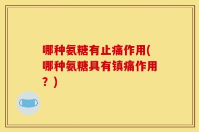 哪种氨糖有止痛作用(哪种氨糖具有镇痛作用？)